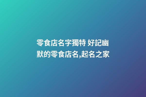 零食店名字獨特 好記幽默的零食店名,起名之家-第1張-店鋪起名-玄機派